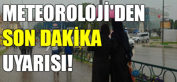 Meteoroloji'den son dakika uyarısı!