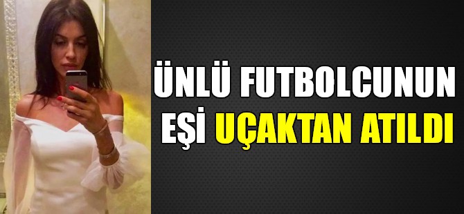 Ünlü futbolcunun eşi uçaktan indirildi