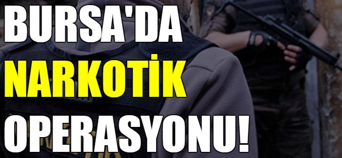 Bursa'da narkotik operasyonu!