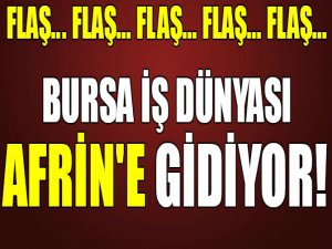 Bursa iş dünyası Afrin'e gidiyor!