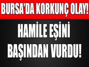 Bursa'da korkunç olay! 5 aylık hamile eşini vurdu.