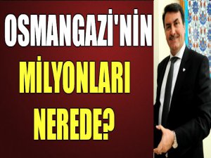 Osmangazi'nin milyonları nerede?