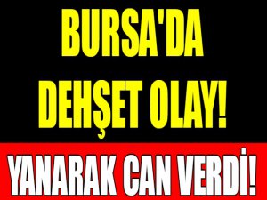 Bursa'da dehşet olay! Yanarak can verdi!