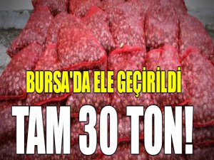 Bursa'da ele geçirildi! Tam 30 ton..