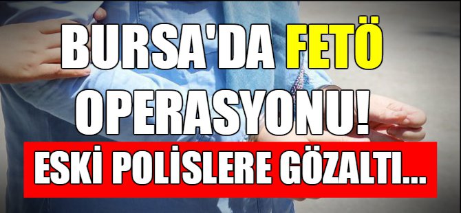 Bursa'da FETÖ operasyonu