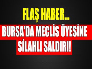 Bursa'da meclis üyesine silahlı saldırı!