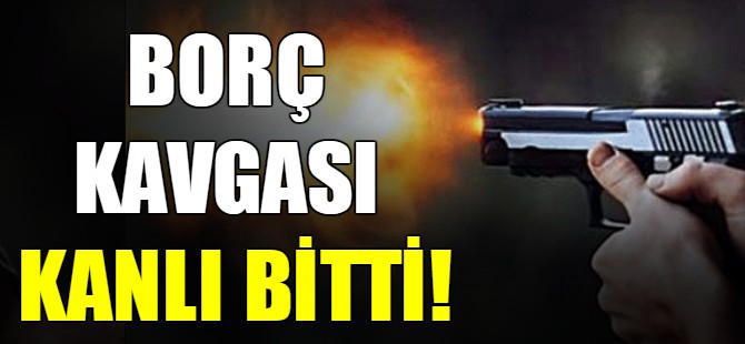 Borç kavgası kanlı bitti!