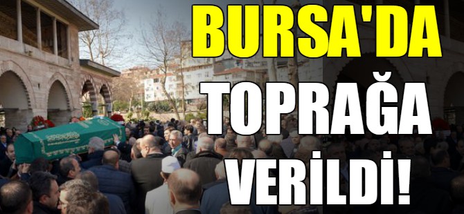Bursa'da toprağa verildi!