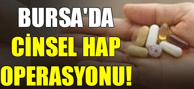 Bursa'da cinsel hap operasyonu!