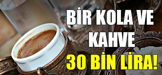 Bir kolaya ve kahveye 30 bin lira!