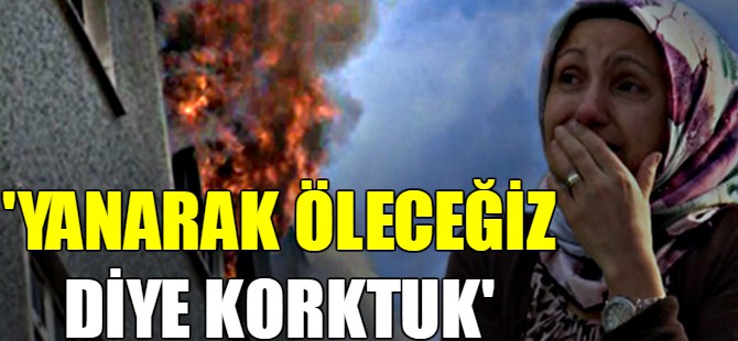 'Yanarak öleceğiz diye korktuk'