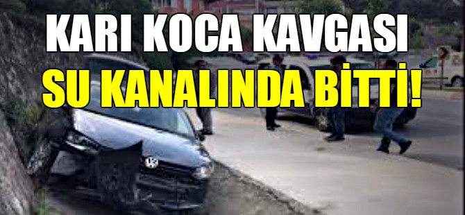 Karı koca kavgası su kanalında bitti!