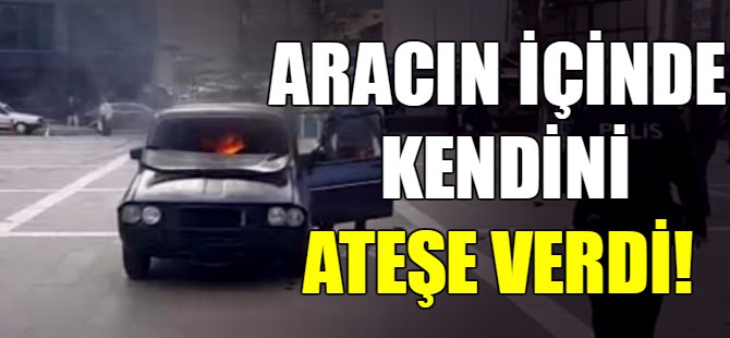 Aracın içinde kendini ateşe verdi!