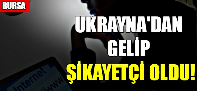 Ukrayna'dan  gelip şikayetçi oldu!