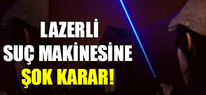 Lazerli suç makinesine şok karar!