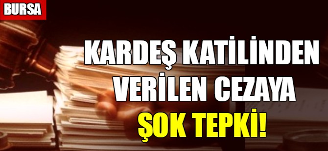 Kardeş katilinden verilen cezaya şok tepki!