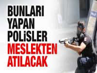 Bunları yapan polisler meslekten atılacak