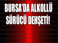 Bursa'da "sarhoş" sürücü dehşeti