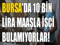 Bursa'da 10 bin lira maaşla işçi bulamıyorlar!