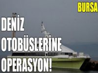Bursa'da deniz otobüslerine operasyon!