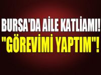 Bursa'da aile katliamı: "Görevimi yaptım!"
